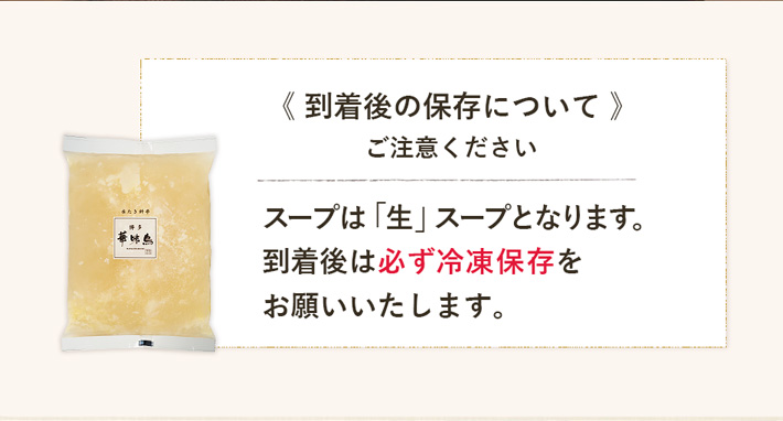 到着後の保存について《ご注意ください》スープは生スープとなります。到着後は必ず冷凍保存をお願いいたします
